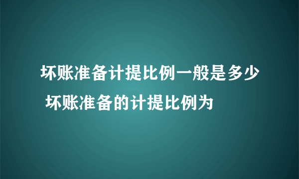 坏账准备计提比例一般是多少 坏账准备的计提比例为