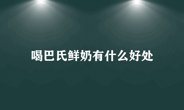 喝巴氏鲜奶有什么好处