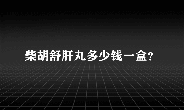 柴胡舒肝丸多少钱一盒？