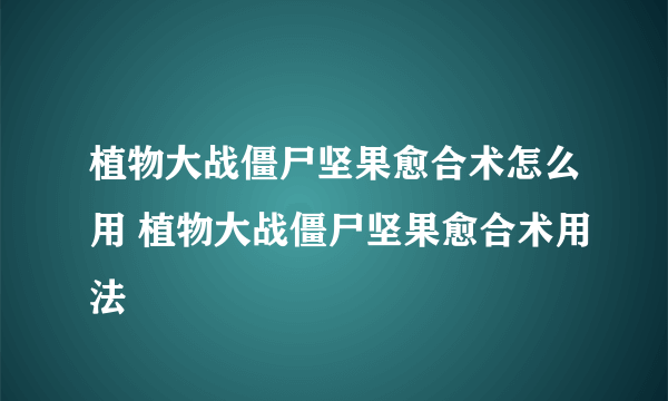 植物大战僵尸坚果愈合术怎么用 植物大战僵尸坚果愈合术用法