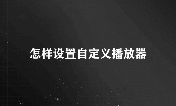 怎样设置自定义播放器