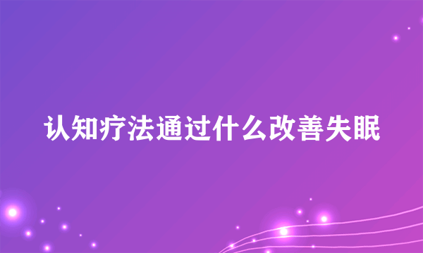 认知疗法通过什么改善失眠