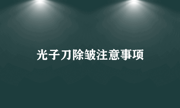 光子刀除皱注意事项