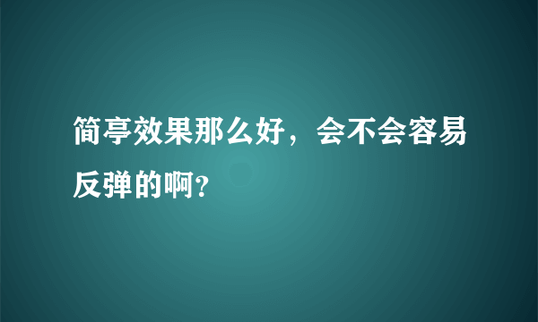 简亭效果那么好，会不会容易反弹的啊？