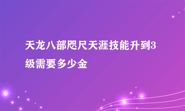 天龙八部咫尺天涯技能升到3级需要多少金