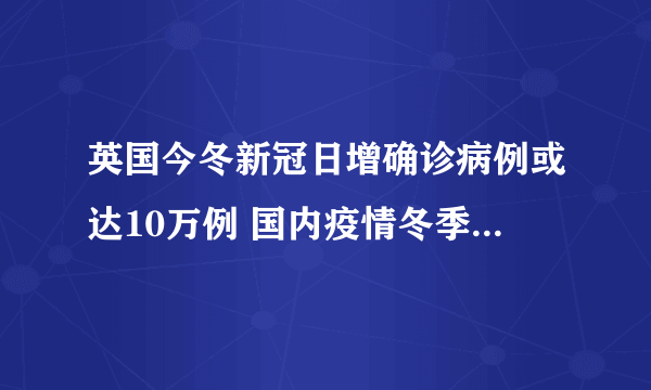 英国今冬新冠日增确诊病例或达10万例 国内疫情冬季有可能爆发吗？