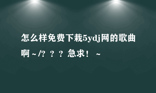 怎么样免费下栽5ydj网的歌曲啊～/？？？急求！～