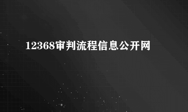 12368审判流程信息公开网