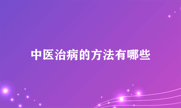 中医治病的方法有哪些