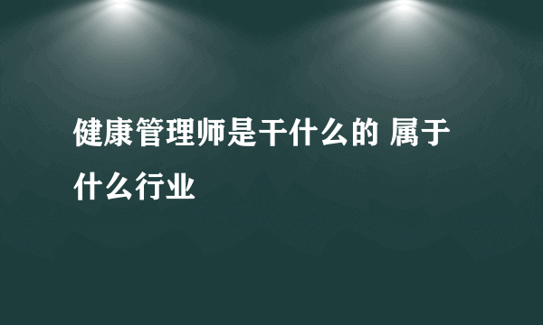 健康管理师是干什么的 属于什么行业