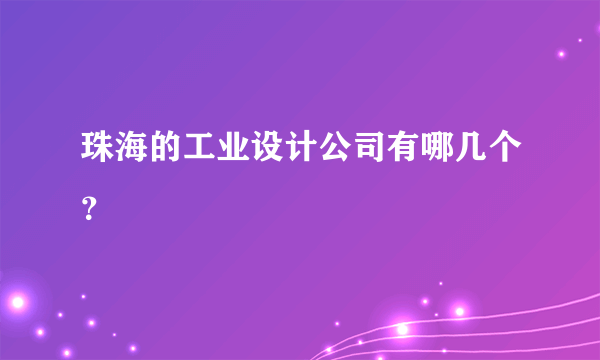 珠海的工业设计公司有哪几个？