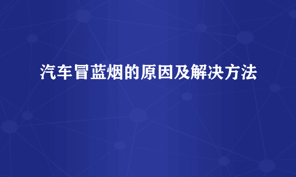 汽车冒蓝烟的原因及解决方法