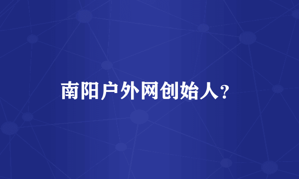 南阳户外网创始人？