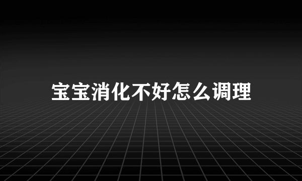 宝宝消化不好怎么调理