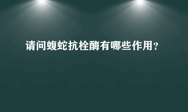 请问蝮蛇抗栓酶有哪些作用？