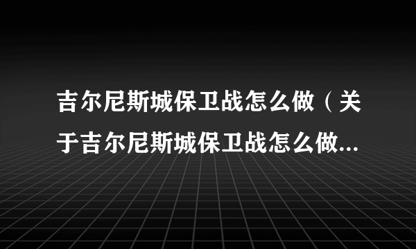 吉尔尼斯城保卫战怎么做（关于吉尔尼斯城保卫战怎么做的简介）