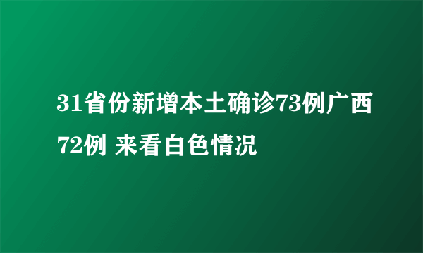 31省份新增本土确诊73例广西72例 来看白色情况