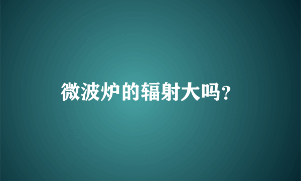 微波炉的辐射大吗？