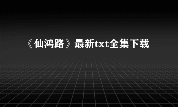 《仙鸿路》最新txt全集下载