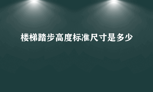 楼梯踏步高度标准尺寸是多少