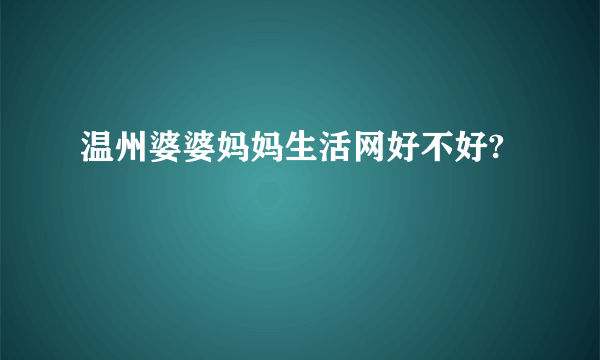 温州婆婆妈妈生活网好不好?