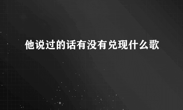 他说过的话有没有兑现什么歌