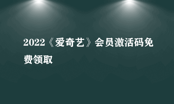 2022《爱奇艺》会员激活码免费领取