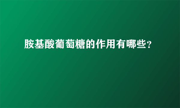 胺基酸葡萄糖的作用有哪些？