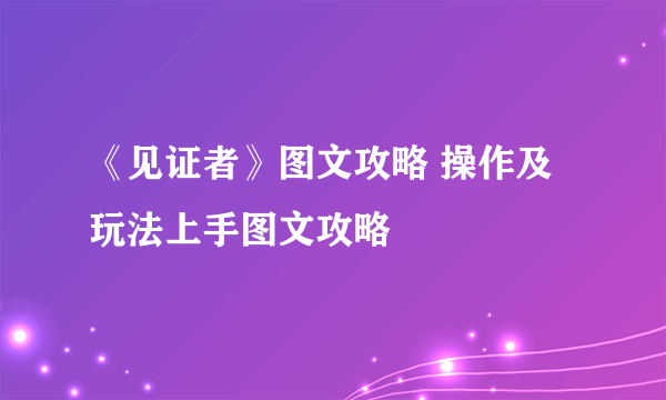 《见证者》图文攻略 操作及玩法上手图文攻略