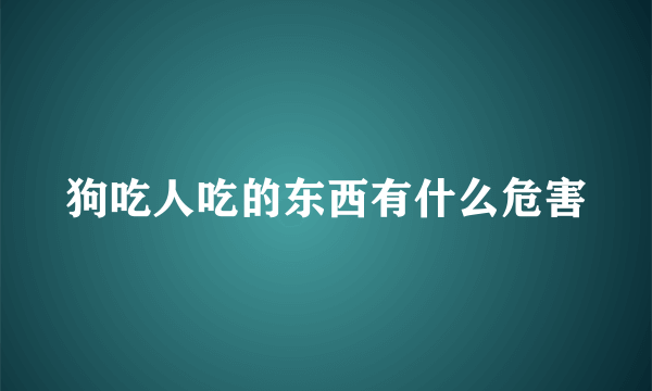 狗吃人吃的东西有什么危害