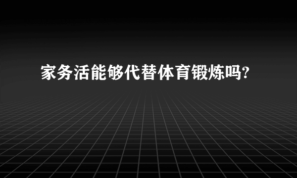 家务活能够代替体育锻炼吗?