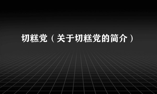 切糕党（关于切糕党的简介）