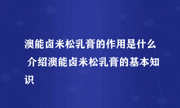 澳能卤米松乳膏的作用是什么 介绍澳能卤米松乳膏的基本知识