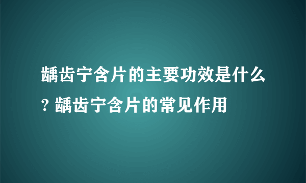 龋齿宁含片的主要功效是什么? 龋齿宁含片的常见作用