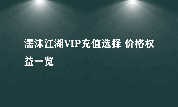 濡沫江湖VIP充值选择 价格权益一览