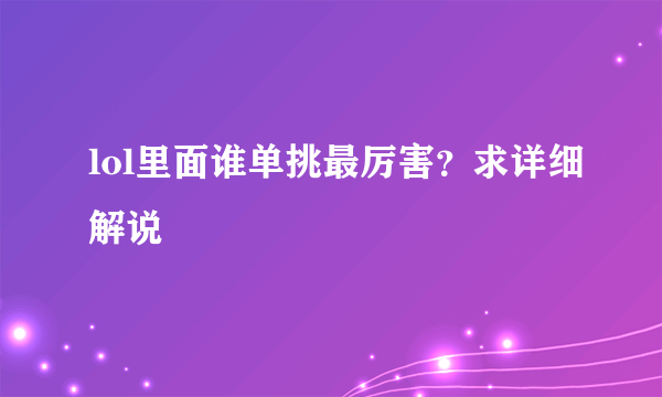 lol里面谁单挑最厉害？求详细解说