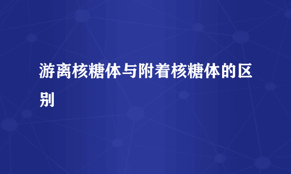 游离核糖体与附着核糖体的区别