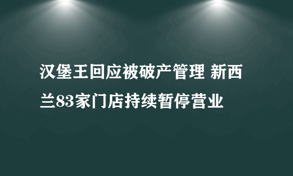 汉堡王回应被破产管理 新西兰83家门店持续暂停营业