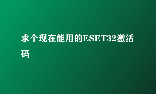 求个现在能用的ESET32激活码