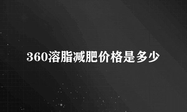 360溶脂减肥价格是多少