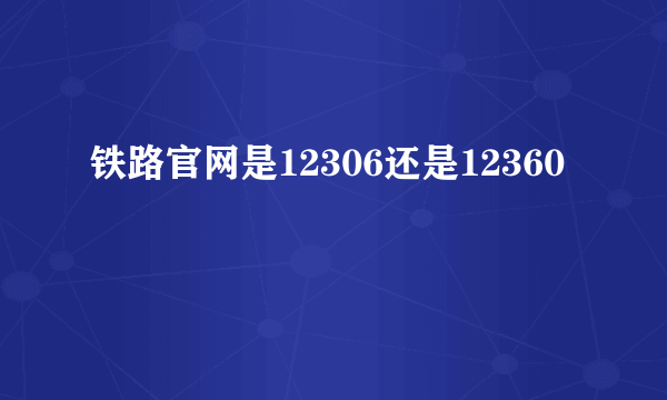 铁路官网是12306还是12360