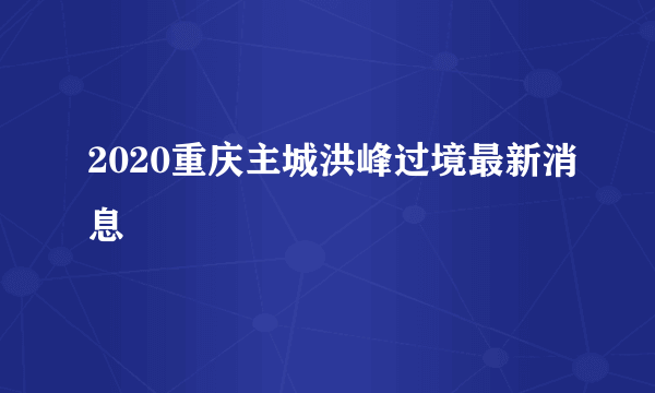 2020重庆主城洪峰过境最新消息