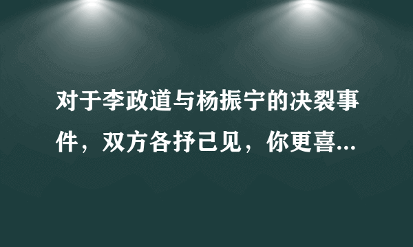 对于李政道与杨振宁的决裂事件，双方各抒己见，你更喜欢谁？你觉得谁的人品更高洁？