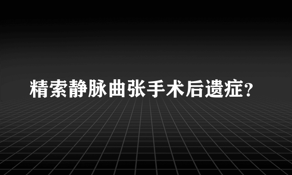 精索静脉曲张手术后遗症？