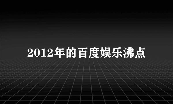 2012年的百度娱乐沸点