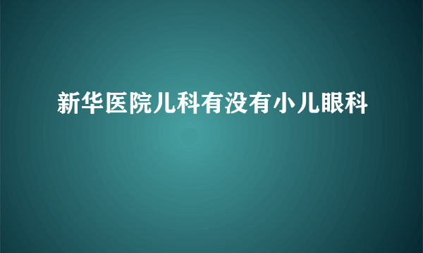 新华医院儿科有没有小儿眼科