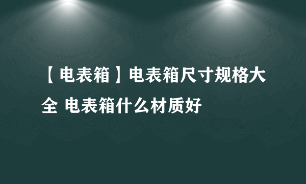 【电表箱】电表箱尺寸规格大全 电表箱什么材质好