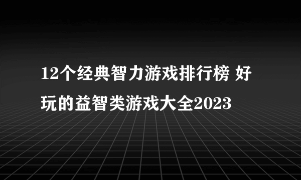 12个经典智力游戏排行榜 好玩的益智类游戏大全2023