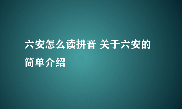 六安怎么读拼音 关于六安的简单介绍