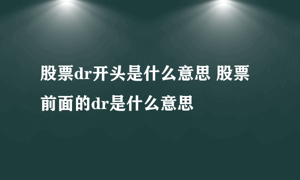 股票dr开头是什么意思 股票前面的dr是什么意思